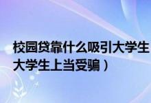 校园贷靠什么吸引大学生（校园贷主要是运用什么方式吸引大学生上当受骗）