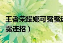 王者荣耀娜可露露连招攻略（王者荣耀娜可露露连招）