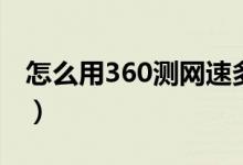 怎么用360测网速多少兆（怎么用360测网速）