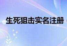 生死狙击实名注册（生死狙击实名认证在）