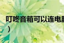 叮咚音箱可以连电脑吗（叮咚音箱能连电脑吗）