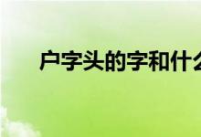 户字头的字和什么有关（户字头的字）