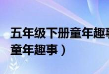 五年级下册童年趣事作文500字（五年级下册童年趣事）