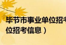 毕节市事业单位招考信息公示（毕节市事业单位招考信息）