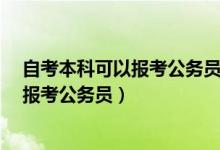 自考本科可以报考公务员或者事业单位吗?（自考本科可以报考公务员）