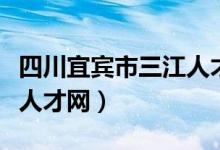 四川宜宾市三江人才市场官网（四川宜宾三江人才网）