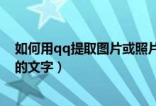 如何用qq提取图片或照片中的文字（如何用qq提取图片中的文字）