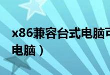 x86兼容台式电脑可以升级吗（x86兼容台式电脑）