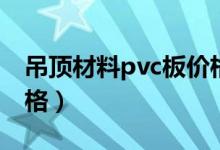 吊顶材料pvc板价格多少（吊顶材料pvc板价格）