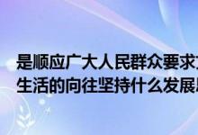 是顺应广大人民群众要求文字（我们要顺应人民群众对美好生活的向往坚持什么发展思想）