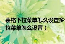 表格下拉菜单怎么设置多个选项选择并且增加颜色（表格下拉菜单怎么设置）