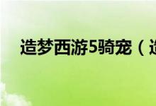 造梦西游5骑宠（造梦西游5坐骑在哪抓）