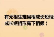 有无相生难易相成长短相形高下相倾出自（有无相生难易相成长短相形高下相倾）