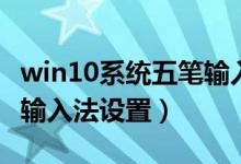 win10系统五笔输入法怎么设置（win10五笔输入法设置）