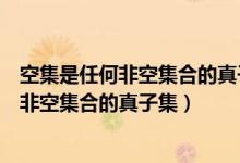 空集是任何非空集合的真子集这句话怎么理解（空集是任何非空集合的真子集）