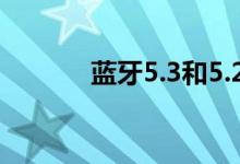 蓝牙5.3和5.2的区别（蓝牙5）