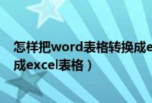 怎样把word表格转换成excel格式（怎么把word表格转换成excel表格）