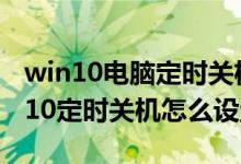 win10电脑定时关机怎么设置方法（电脑win10定时关机怎么设置）