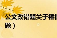 公文改错题关于椿树山水库的答案（公文改错题）