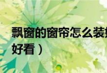 飘窗的窗帘怎么装好看7（飘窗的窗帘怎么装好看）