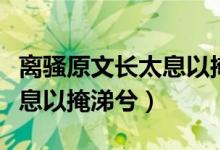 离骚原文长太息以掩涕兮全文（离骚原文长太息以掩涕兮）