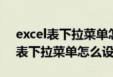 excel表下拉菜单怎么设置条件添加（excel表下拉菜单怎么设置）