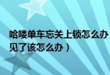 哈喽单车忘关上锁怎么办（哈喽单车忘记关锁了然后车又不见了该怎么办）