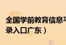 全国学前教育信息平台（全国学前信息系统登录入口广东）