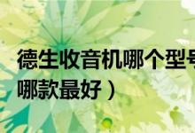 德生收音机哪个型号好性价比高（德生收音机哪款最好）