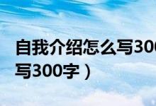 自我介绍怎么写300字高中生（自我介绍怎么写300字）