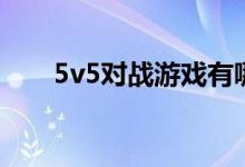 5v5对战游戏有哪些（5v5对战游戏）