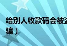 给别人收款码会被盗号吗（给别人收款码会被骗）