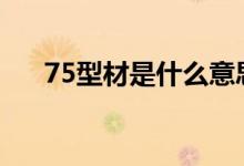 75型材是什么意思（型材是什么意思）