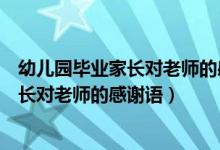 幼儿园毕业家长对老师的感谢语言怎么回复（幼儿园毕业家长对老师的感谢语）