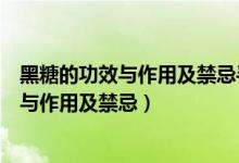 黑糖的功效与作用及禁忌寻中医药专业官方网（黑糖的功效与作用及禁忌）