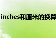 inches和厘米的换算公式（inches换算厘米）