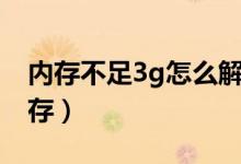 内存不足3g怎么解决（内存不足3g请升级内存）