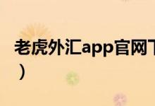 老虎外汇app官网下载最新版（老虎外汇mt4）