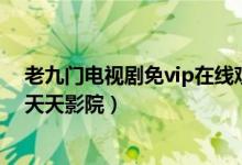 老九门电视剧免vip在线观看酷看影视（老九门电视剧免费天天影院）