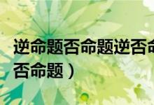 逆命题否命题逆否命题符号（逆命题否命题逆否命题）