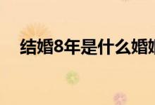 结婚8年是什么婚姻（结婚8年是什么婚）