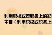 利用职权或者职务上的影响操办婚丧喜庆事宜在社会上造成不良（利用职权或职务上的影响操办婚丧喜庆）