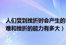 人们受到挫折时会产生的行为表现有哪些（人们对于承受困难和挫折的能力有多大）