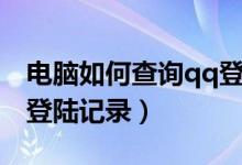 电脑如何查询qq登陆记录（电脑怎么查看qq登陆记录）