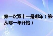 第一次双十一是哪年（第一个双十一是哪一年淘宝天猫双11从哪一年开始）