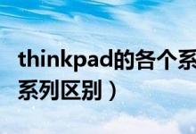 thinkpad的各个系列有什么区别（thinkpad系列区别）