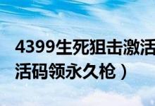 4399生死狙击激活码领取（4399生死狙击激活码领永久枪）