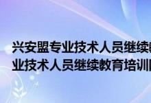 兴安盟专业技术人员继续教育培训网—用户登录（兴安盟专业技术人员继续教育培训网）