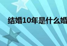 结婚10年是什么婚（结婚15年是什么婚）