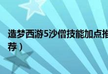 造梦西游5沙僧技能加点推荐图（造梦西游5沙僧技能加点推荐）